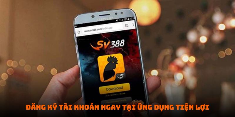 Đăng ký tài khoản ngay tại ứng dụng SV388 siêu tiện lợi