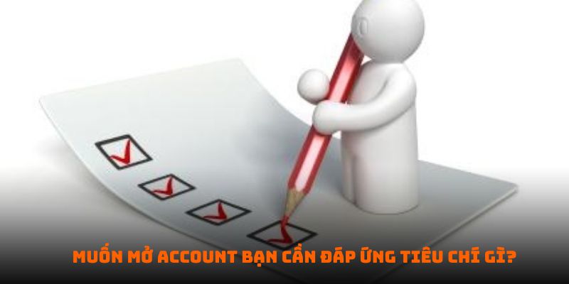 Muốn mở account bạn cần đáp ứng tiêu chí gì?