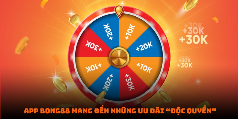 App BONG88 mang đến những ưu đãi “độc quyền”