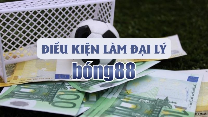 Điều kiện cần đạt được để trở thành đại lý Bong88