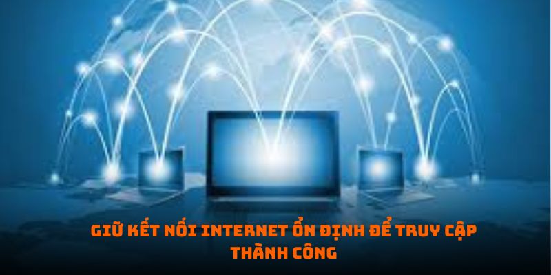 Giữ kết nối Internet ổn định để truy cập thành công