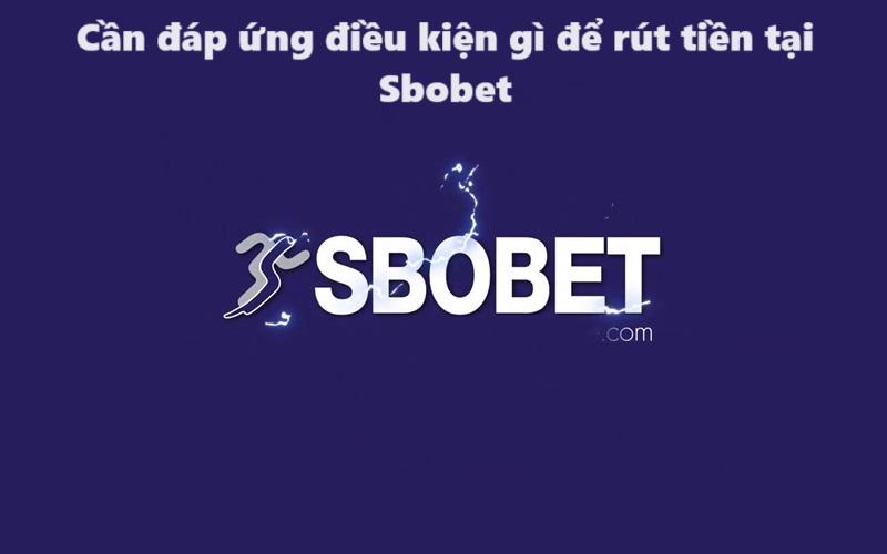 Cần đáp ứng điều kiện gì để rút tiền tại Sbobet