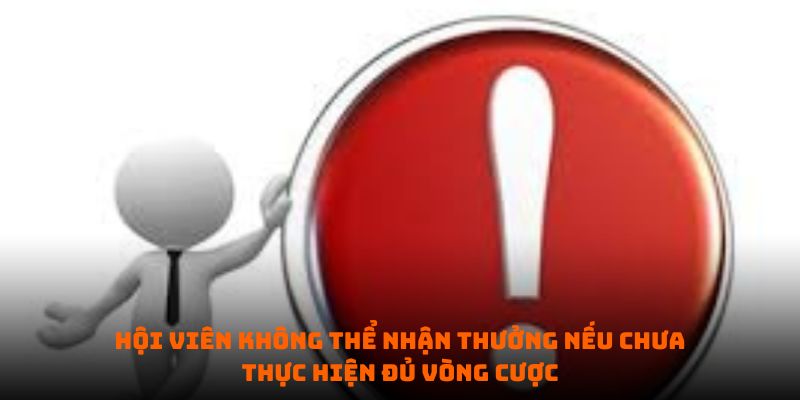 Hội viên không thể nhận thưởng nếu chưa thực hiện đủ vòng cược